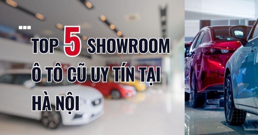 Top 5 showroom ô tô cũ uy tín tại Hà Nội đáng tin cậy Top 5 showroom ô tô cũ uy tín tại Hà Nội đáng tin cậy